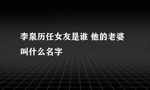 李泉历任女友是谁 他的老婆叫什么名字