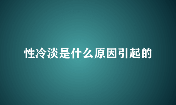 性冷淡是什么原因引起的