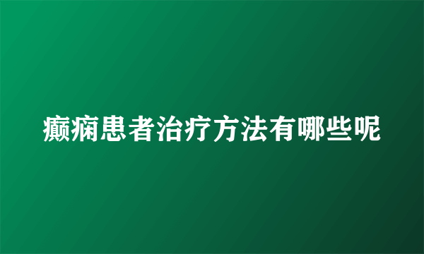 癫痫患者治疗方法有哪些呢