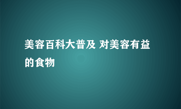 美容百科大普及 对美容有益的食物