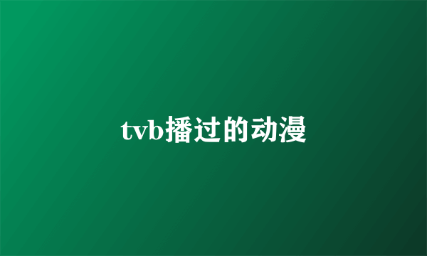 tvb播过的动漫