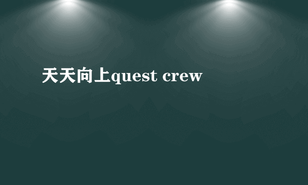 天天向上quest crew