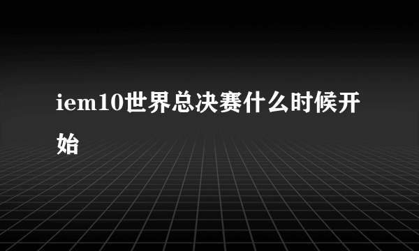 iem10世界总决赛什么时候开始