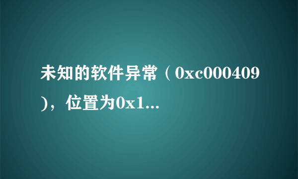 未知的软件异常（0xc000409)，位置为0x1014efd8。谢谢了，大神帮忙啊