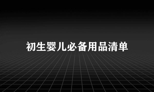 初生婴儿必备用品清单