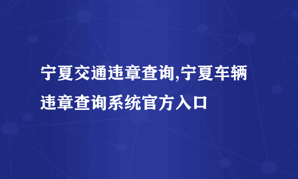 宁夏交通违章查询,宁夏车辆违章查询系统官方入口