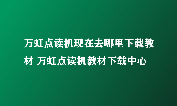 万虹点读机现在去哪里下载教材 万虹点读机教材下载中心