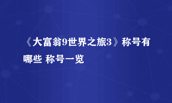 《大富翁9世界之旅3》称号有哪些 称号一览