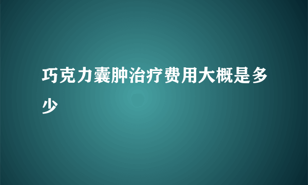 巧克力囊肿治疗费用大概是多少