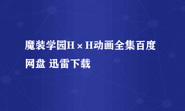 魔装学园H×H动画全集百度网盘 迅雷下载