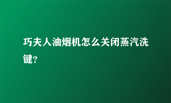 巧夫人油烟机怎么关闭蒸汽洗键？