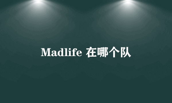 Madlife 在哪个队