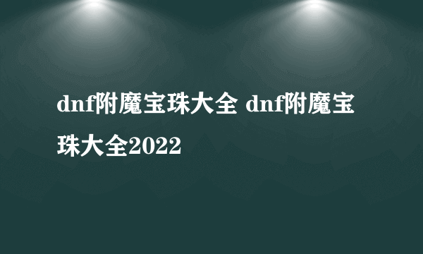 dnf附魔宝珠大全 dnf附魔宝珠大全2022