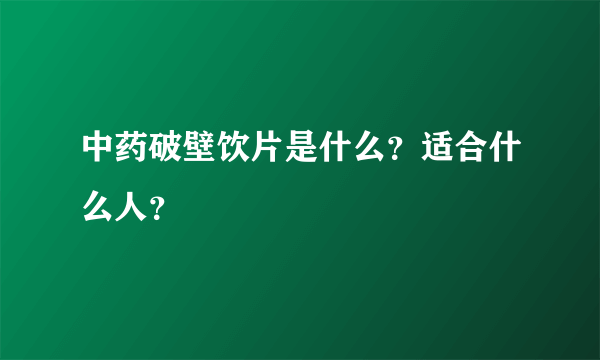 中药破壁饮片是什么？适合什么人？