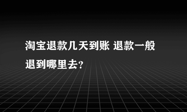 淘宝退款几天到账 退款一般退到哪里去？