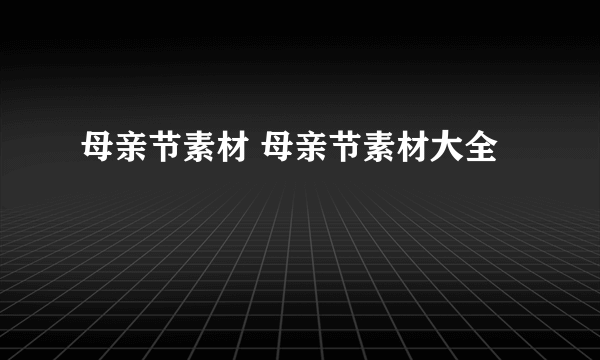 母亲节素材 母亲节素材大全