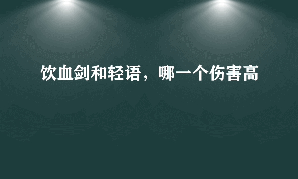 饮血剑和轻语，哪一个伤害高