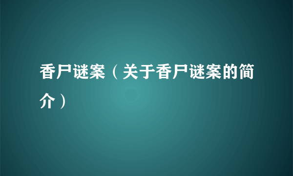 香尸谜案（关于香尸谜案的简介）