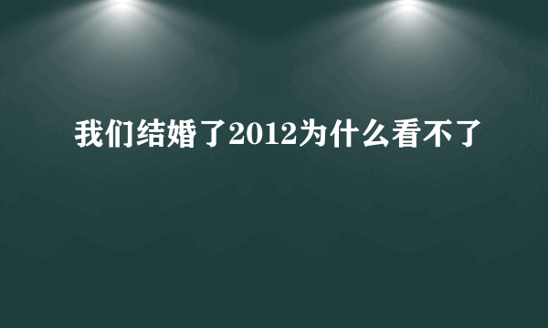 我们结婚了2012为什么看不了