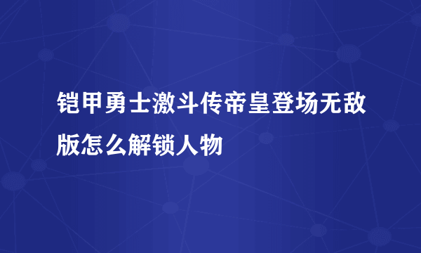 铠甲勇士激斗传帝皇登场无敌版怎么解锁人物