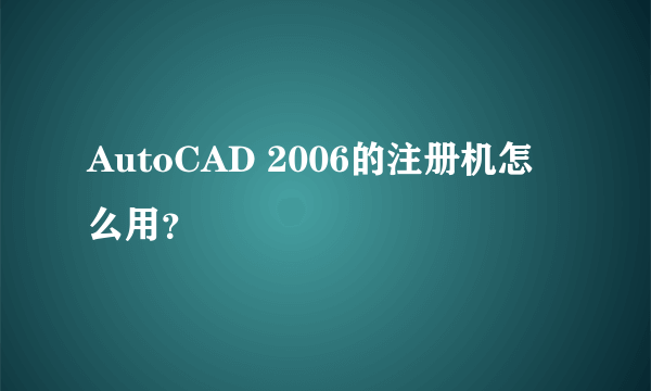 AutoCAD 2006的注册机怎么用？