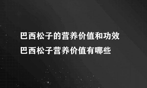 巴西松子的营养价值和功效 巴西松子营养价值有哪些