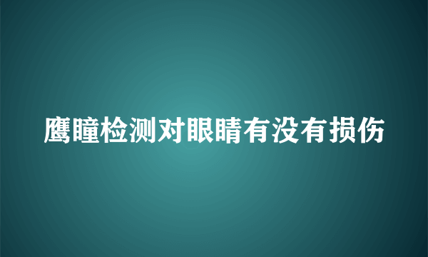 鹰瞳检测对眼睛有没有损伤