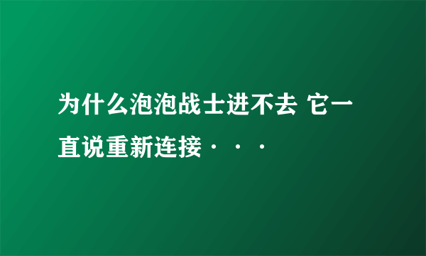 为什么泡泡战士进不去 它一直说重新连接···