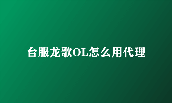 台服龙歌OL怎么用代理