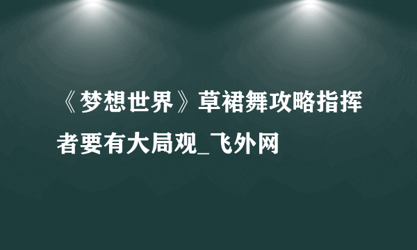 《梦想世界》草裙舞攻略指挥者要有大局观_飞外网