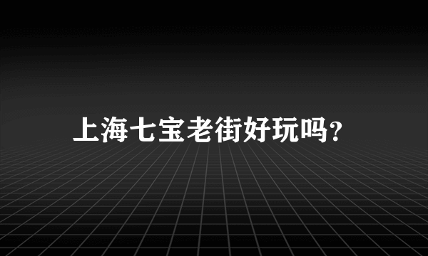 上海七宝老街好玩吗？