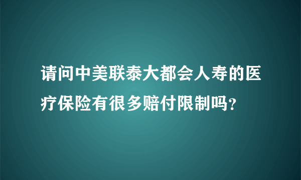 请问中美联泰大都会人寿的医疗保险有很多赔付限制吗？