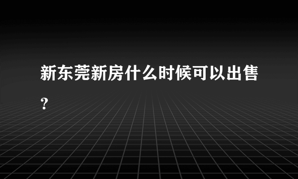 新东莞新房什么时候可以出售？