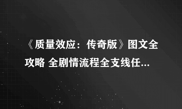 《质量效应：传奇版》图文全攻略 全剧情流程全支线任务全收集