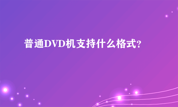 普通DVD机支持什么格式？