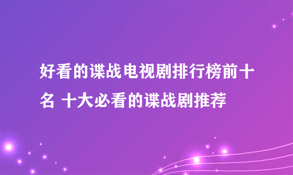 好看的谍战电视剧排行榜前十名 十大必看的谍战剧推荐