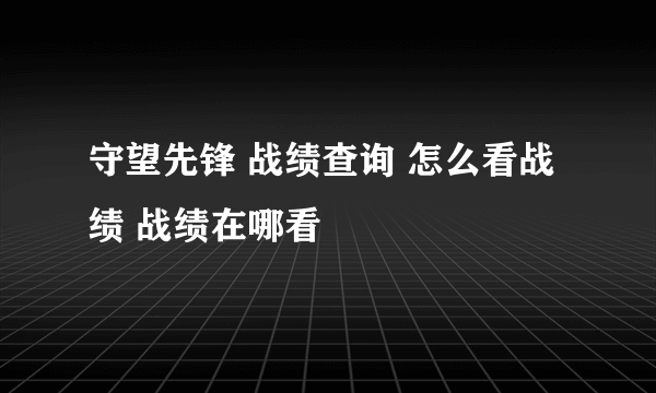 守望先锋 战绩查询 怎么看战绩 战绩在哪看