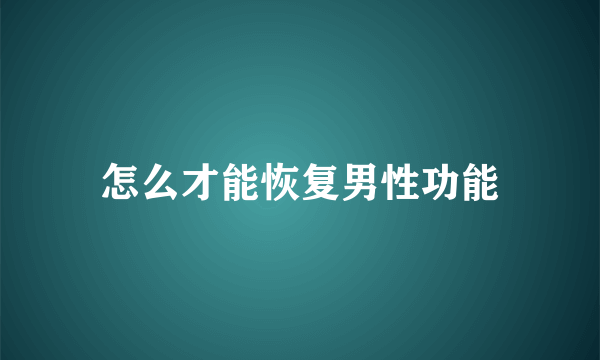 怎么才能恢复男性功能