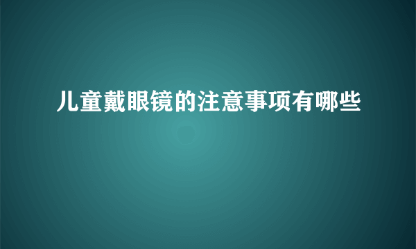 儿童戴眼镜的注意事项有哪些