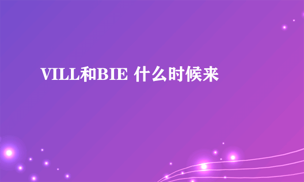 VILL和BIE 什么时候来