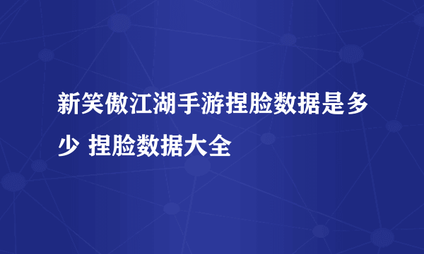 新笑傲江湖手游捏脸数据是多少 捏脸数据大全