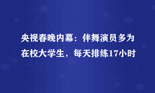 央视春晚内幕：伴舞演员多为在校大学生，每天排练17小时