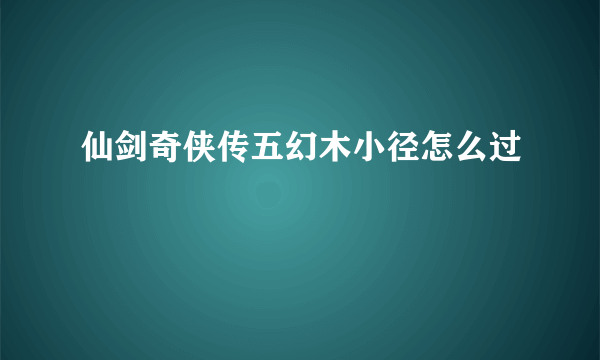 仙剑奇侠传五幻木小径怎么过