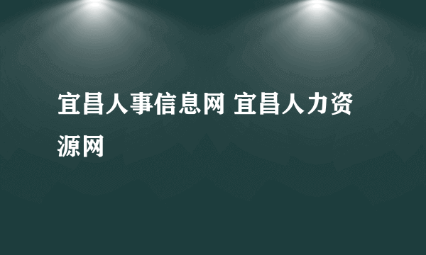 宜昌人事信息网 宜昌人力资源网