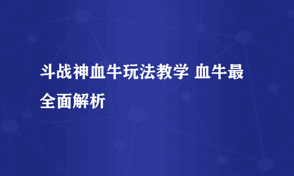 斗战神血牛玩法教学 血牛最全面解析