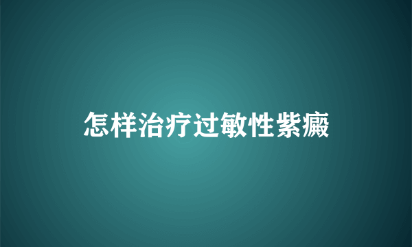 怎样治疗过敏性紫癜