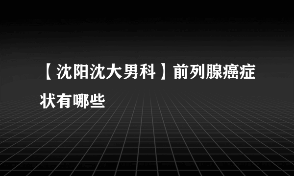 【沈阳沈大男科】前列腺癌症状有哪些