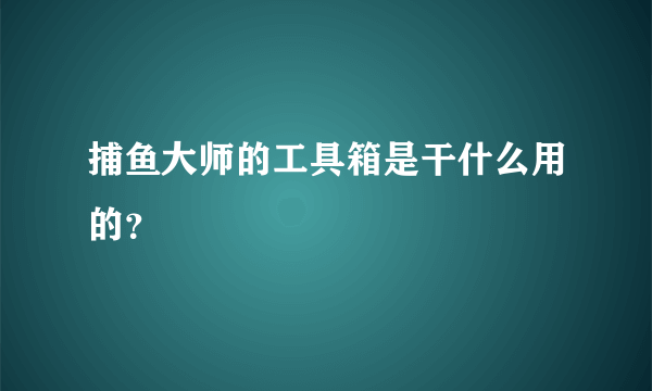 捕鱼大师的工具箱是干什么用的？