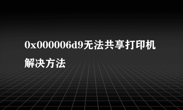 0x000006d9无法共享打印机解决方法