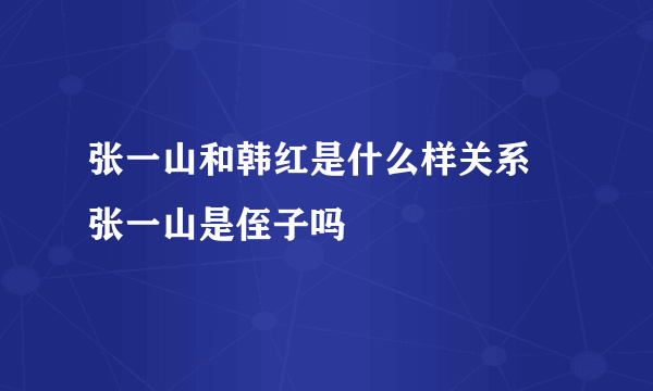 张一山和韩红是什么样关系 张一山是侄子吗